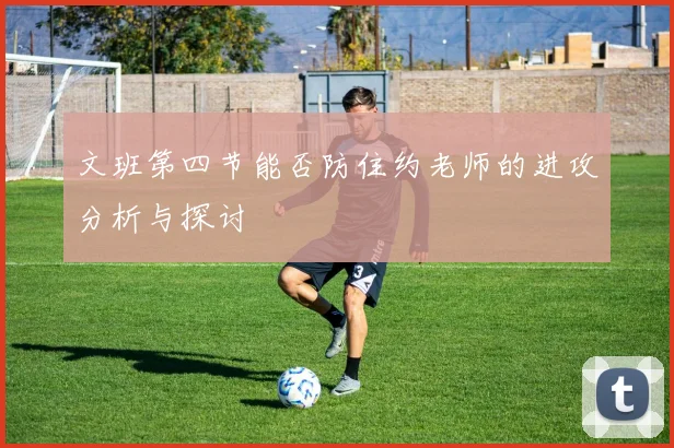 文班第四节能否防住约老师的进攻分析与探讨