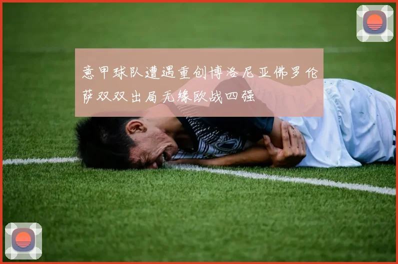 意甲球队遭遇重创博洛尼亚佛罗伦萨双双出局无缘欧战四强