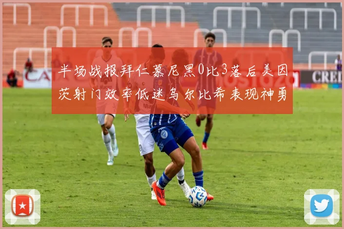 半场战报拜仁慕尼黑0比3落后美因茨射门效率低迷乌尔比希表现神勇