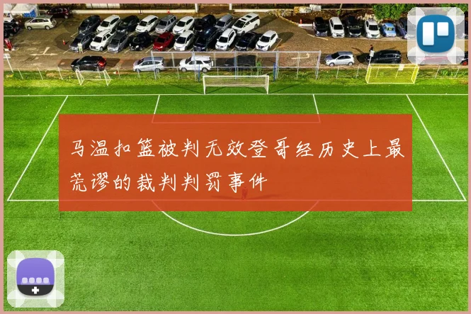 马温扣篮被判无效登哥经历史上最荒谬的裁判判罚事件