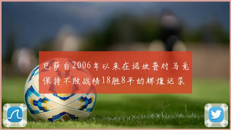 巴萨自2006年以来在诺坎普对马竞保持不败战绩18胜8平的辉煌记录