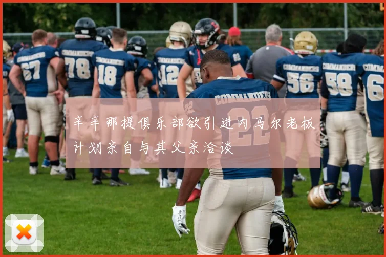 辛辛那提俱乐部欲引进内马尔老板计划亲自与其父亲洽谈