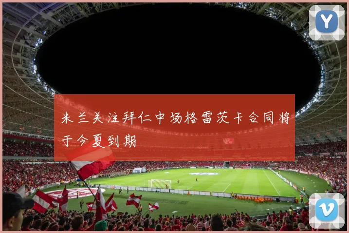 米兰关注拜仁中场格雷茨卡合同将于今夏到期