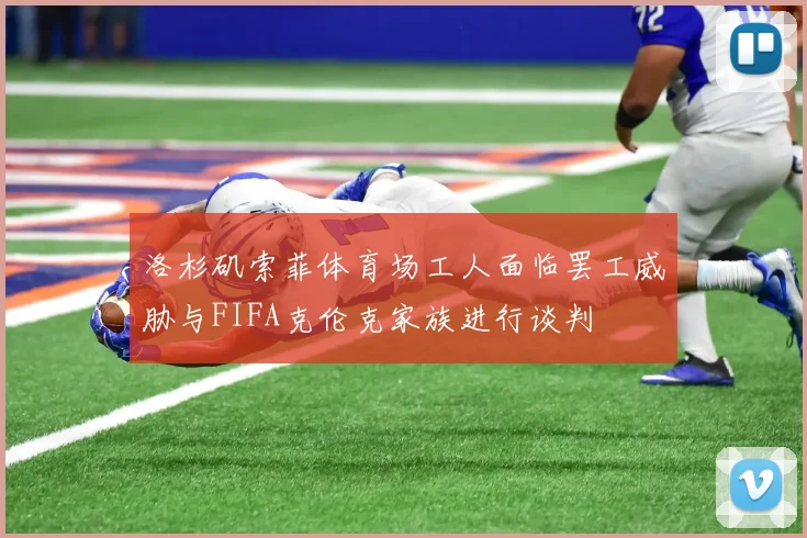 洛杉矶索菲体育场工人面临罢工威胁与FIFA克伦克家族进行谈判