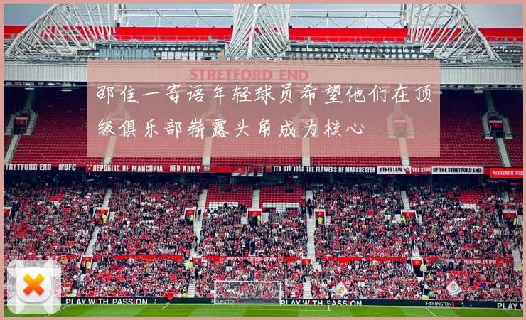 邵佳一寄语年轻球员希望他们在顶级俱乐部崭露头角成为核心