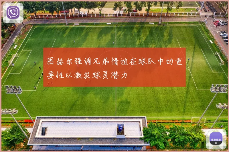 图赫尔强调兄弟情谊在球队中的重要性以激发球员潜力