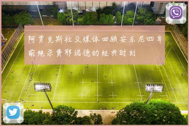 阿贾克斯社交媒体回顾安东尼四年前绝杀费耶诺德的经典时刻