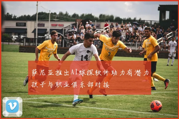 萨尼亚推出AI球探软件助力有潜力孩子与职业俱乐部对接