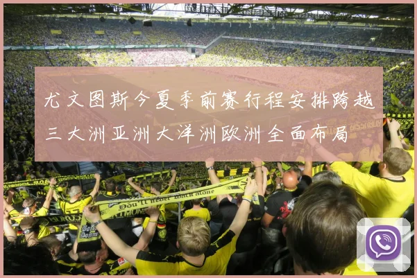 尤文图斯今夏季前赛行程安排跨越三大洲亚洲大洋洲欧洲全面布局