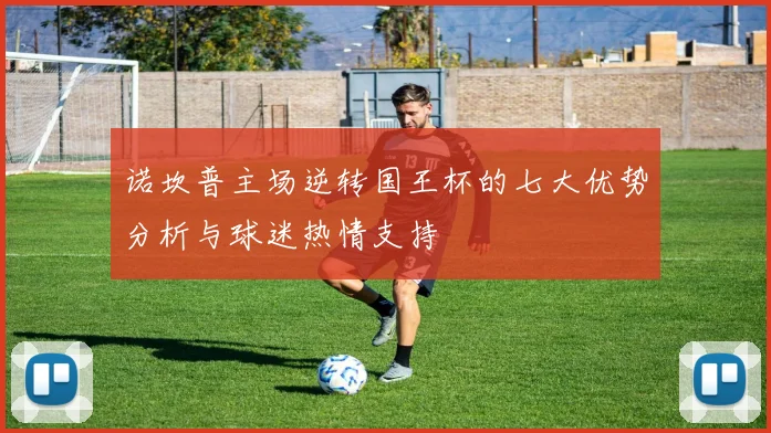 诺坎普主场逆转国王杯的七大优势分析与球迷热情支持